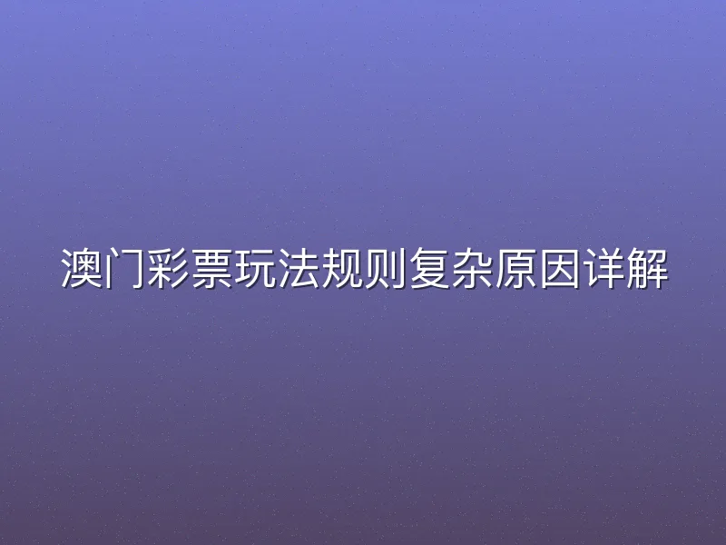 澳门彩票玩法规则复杂原因详解