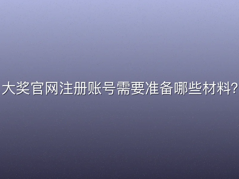 大奖官网注册账号需要准备哪些材料？